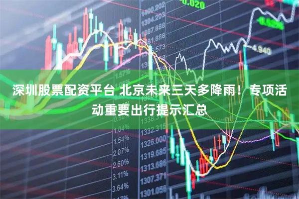 深圳股票配资平台 北京未来三天多降雨！专项活动重要出行提示汇总