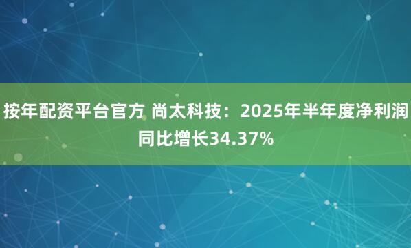 按年配资平台官方 尚太科技：2025年半年度净利润同比增长34.37%