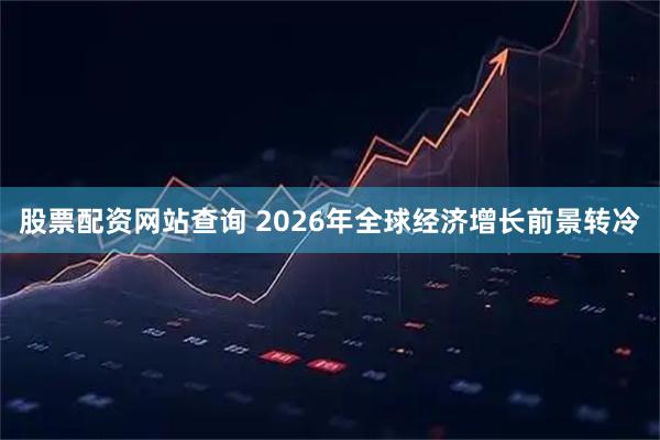 股票配资网站查询 2026年全球经济增长前景转冷