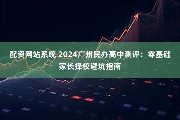 配资网站系统 2024广州民办高中测评：零基础家长择校避坑指南