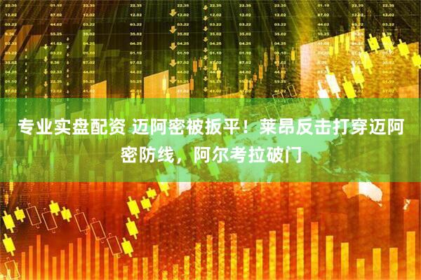 专业实盘配资 迈阿密被扳平！莱昂反击打穿迈阿密防线，阿尔考拉破门