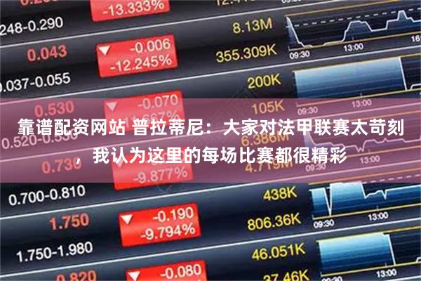 靠谱配资网站 普拉蒂尼：大家对法甲联赛太苛刻，我认为这里的每场比赛都很精彩